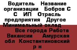 Водитель › Название организации ­ Бобров С.С., ИП › Отрасль предприятия ­ Другое › Минимальный оклад ­ 25 000 - Все города Работа » Вакансии   . Амурская обл.,Константиновский р-н